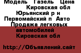  › Модель ­ Газель › Цена ­ 60 000 - Кировская обл., Юрьянский р-н, Первомайский п. Авто » Продажа легковых автомобилей   . Кировская обл.